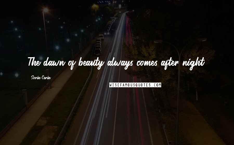 Sorin Cerin Quotes: The dawn of beauty always comes after night.