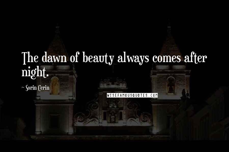 Sorin Cerin Quotes: The dawn of beauty always comes after night.