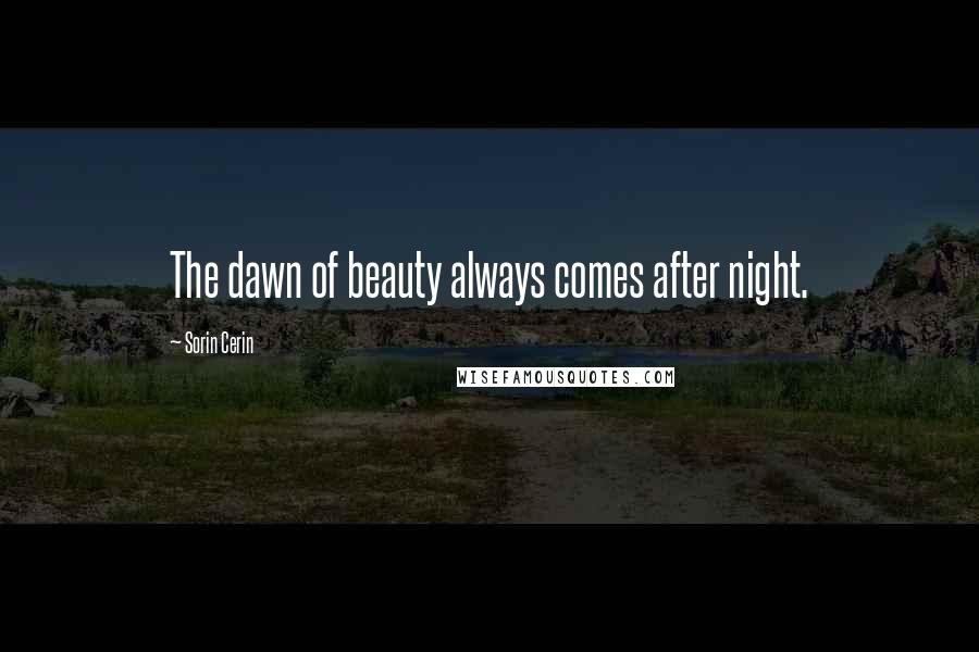 Sorin Cerin Quotes: The dawn of beauty always comes after night.