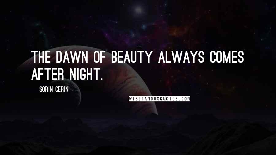 Sorin Cerin Quotes: The dawn of beauty always comes after night.