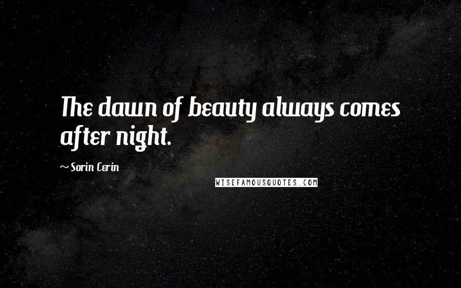 Sorin Cerin Quotes: The dawn of beauty always comes after night.