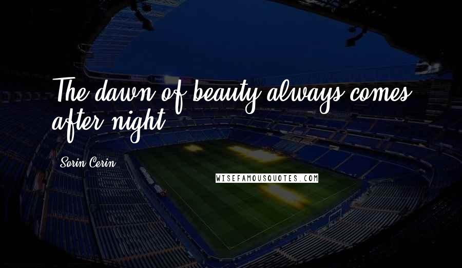 Sorin Cerin Quotes: The dawn of beauty always comes after night.