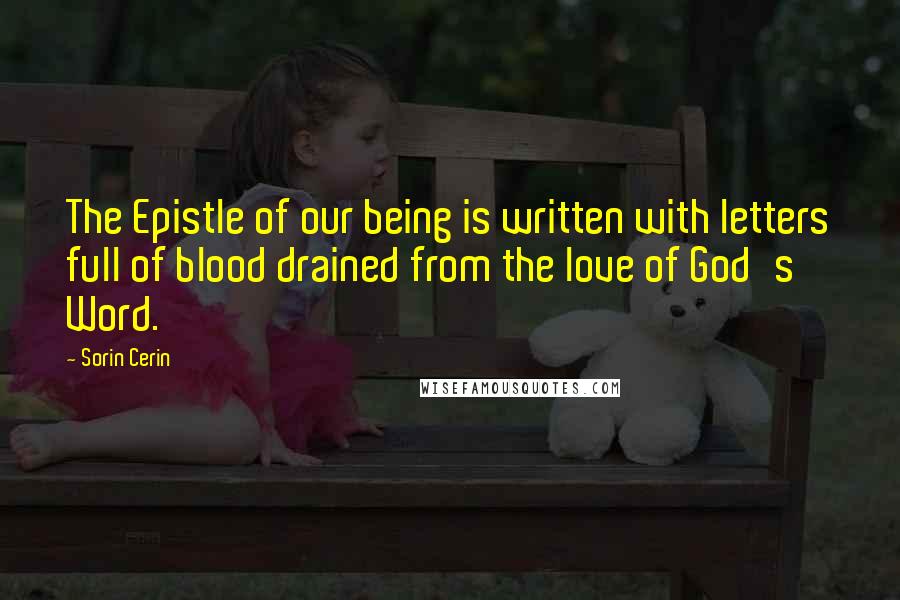 Sorin Cerin Quotes: The Epistle of our being is written with letters full of blood drained from the love of God's Word.