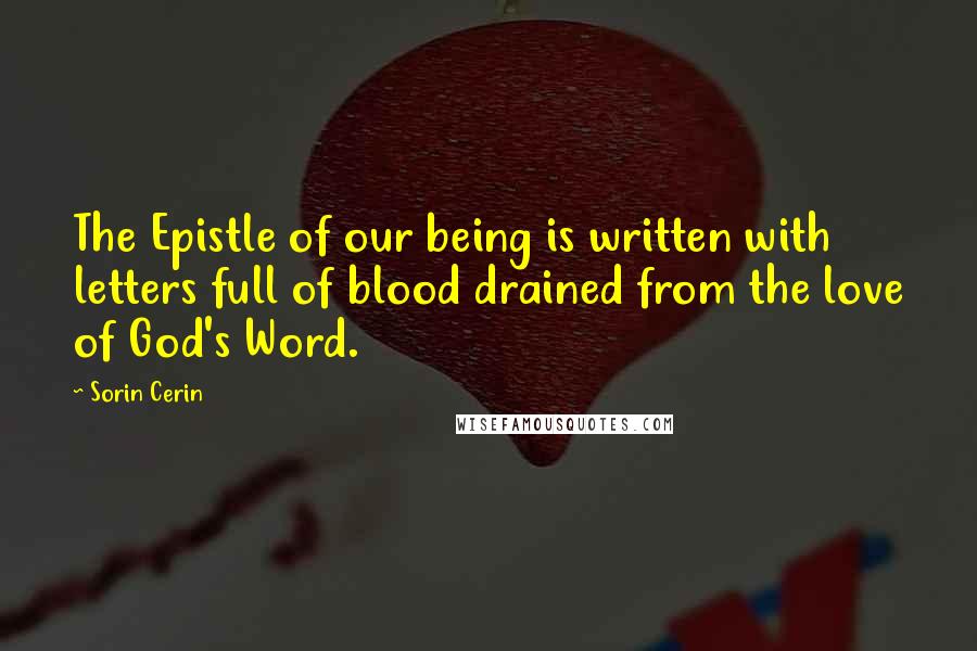 Sorin Cerin Quotes: The Epistle of our being is written with letters full of blood drained from the love of God's Word.