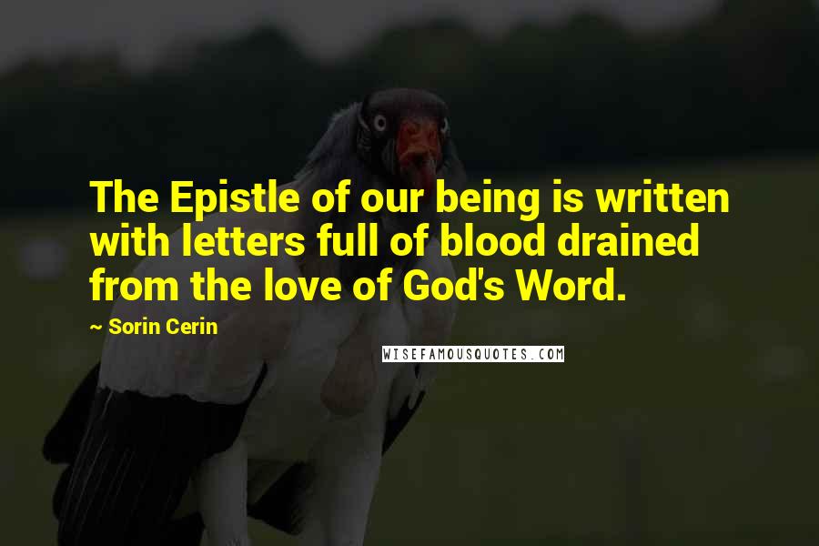 Sorin Cerin Quotes: The Epistle of our being is written with letters full of blood drained from the love of God's Word.