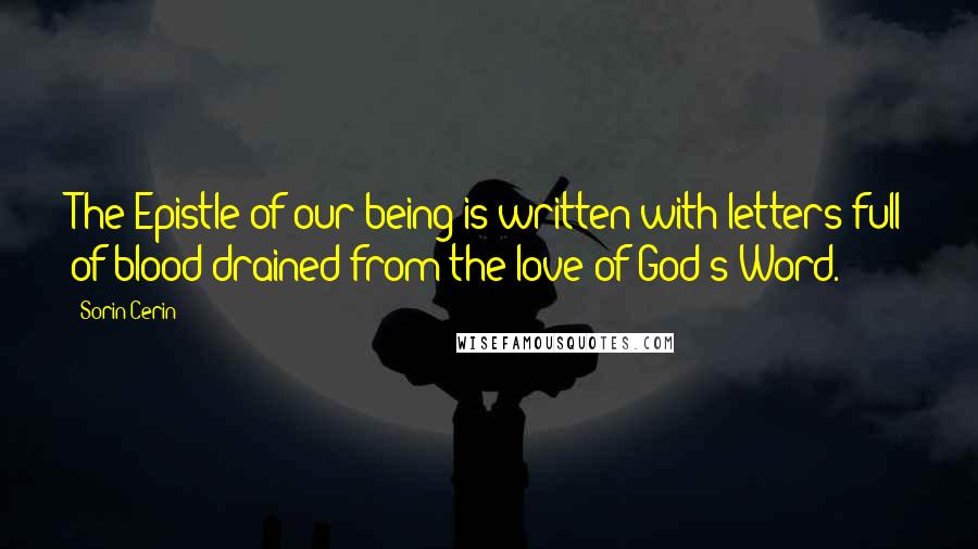 Sorin Cerin Quotes: The Epistle of our being is written with letters full of blood drained from the love of God's Word.