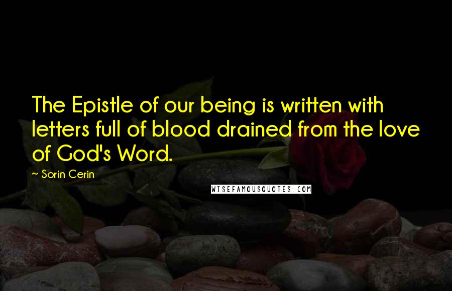 Sorin Cerin Quotes: The Epistle of our being is written with letters full of blood drained from the love of God's Word.