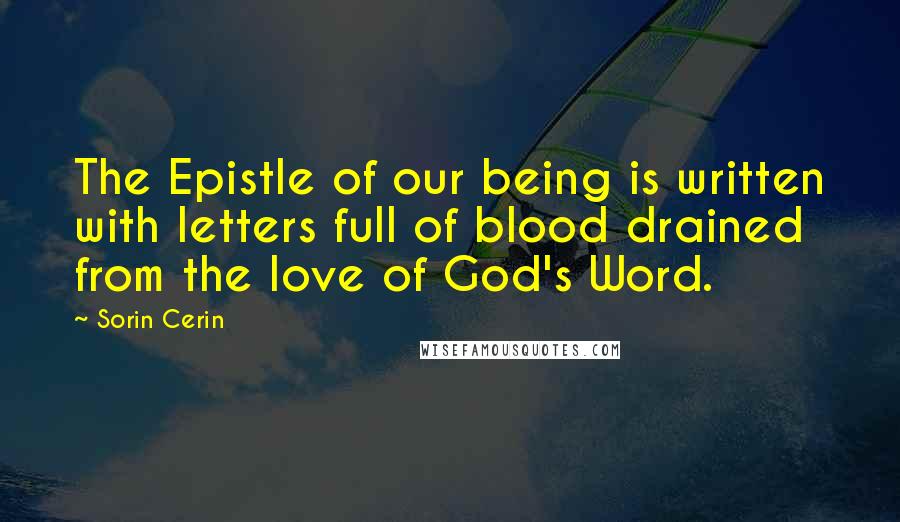 Sorin Cerin Quotes: The Epistle of our being is written with letters full of blood drained from the love of God's Word.