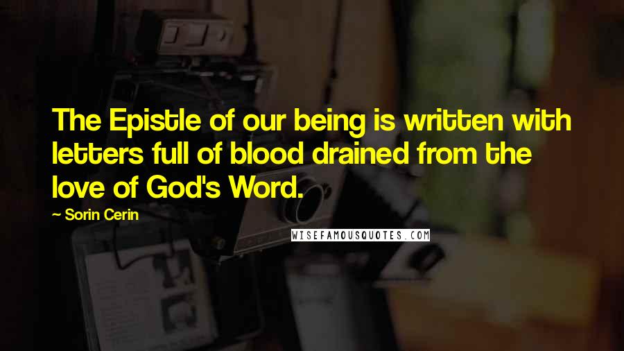 Sorin Cerin Quotes: The Epistle of our being is written with letters full of blood drained from the love of God's Word.