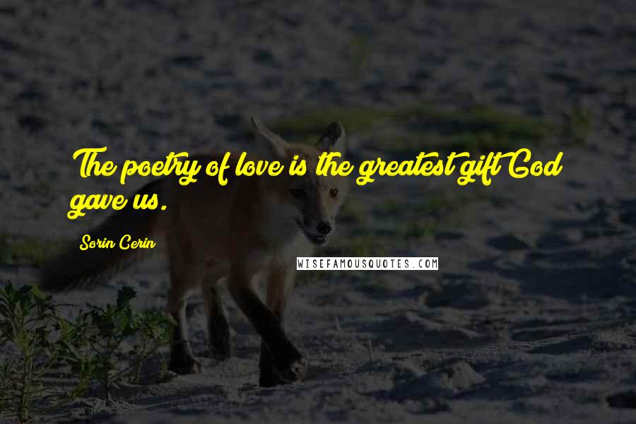 Sorin Cerin Quotes: The poetry of love is the greatest gift God gave us.