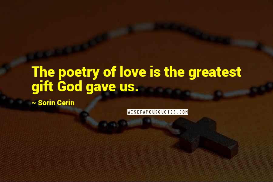 Sorin Cerin Quotes: The poetry of love is the greatest gift God gave us.