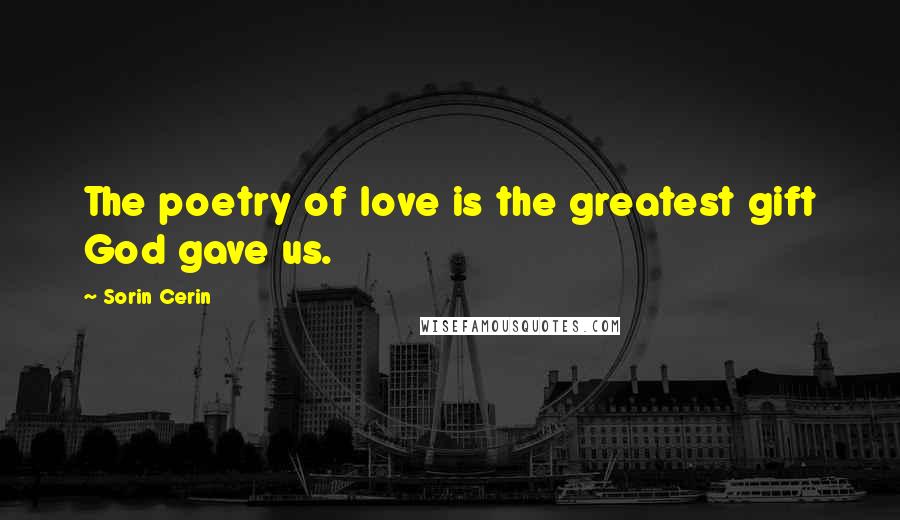 Sorin Cerin Quotes: The poetry of love is the greatest gift God gave us.