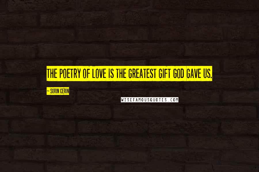 Sorin Cerin Quotes: The poetry of love is the greatest gift God gave us.