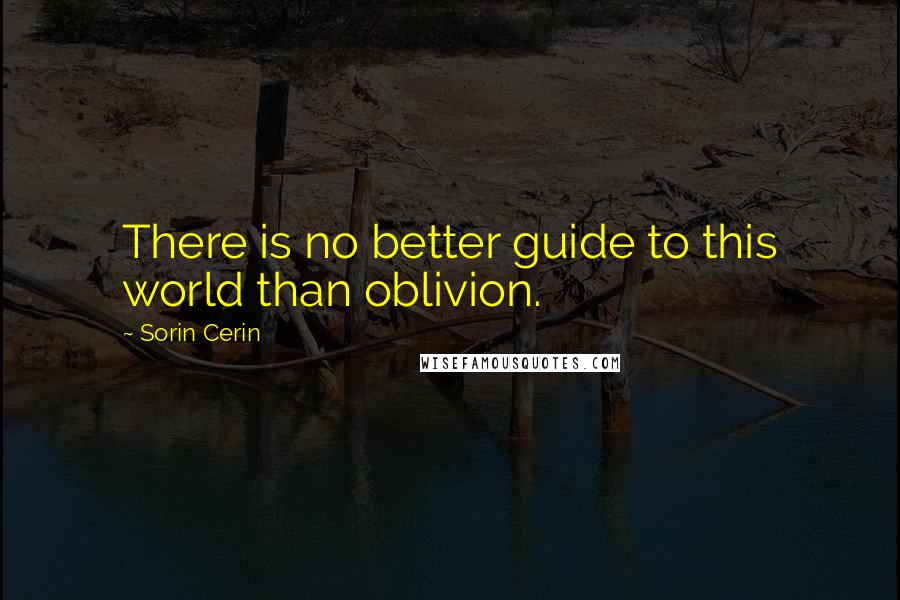 Sorin Cerin Quotes: There is no better guide to this world than oblivion.
