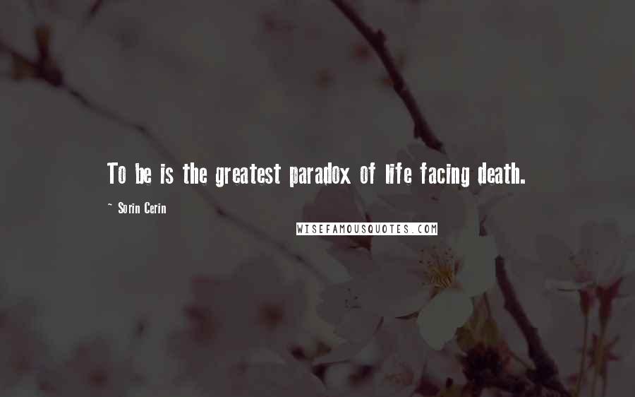 Sorin Cerin Quotes: To be is the greatest paradox of life facing death.