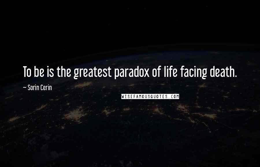 Sorin Cerin Quotes: To be is the greatest paradox of life facing death.