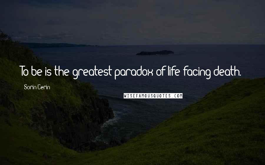 Sorin Cerin Quotes: To be is the greatest paradox of life facing death.