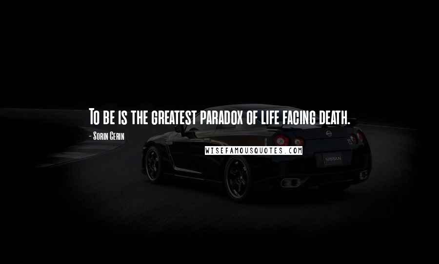 Sorin Cerin Quotes: To be is the greatest paradox of life facing death.