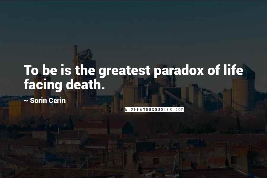 Sorin Cerin Quotes: To be is the greatest paradox of life facing death.