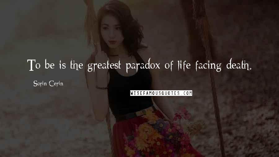Sorin Cerin Quotes: To be is the greatest paradox of life facing death.