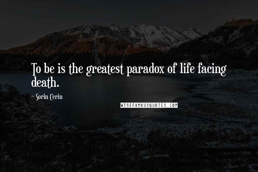 Sorin Cerin Quotes: To be is the greatest paradox of life facing death.