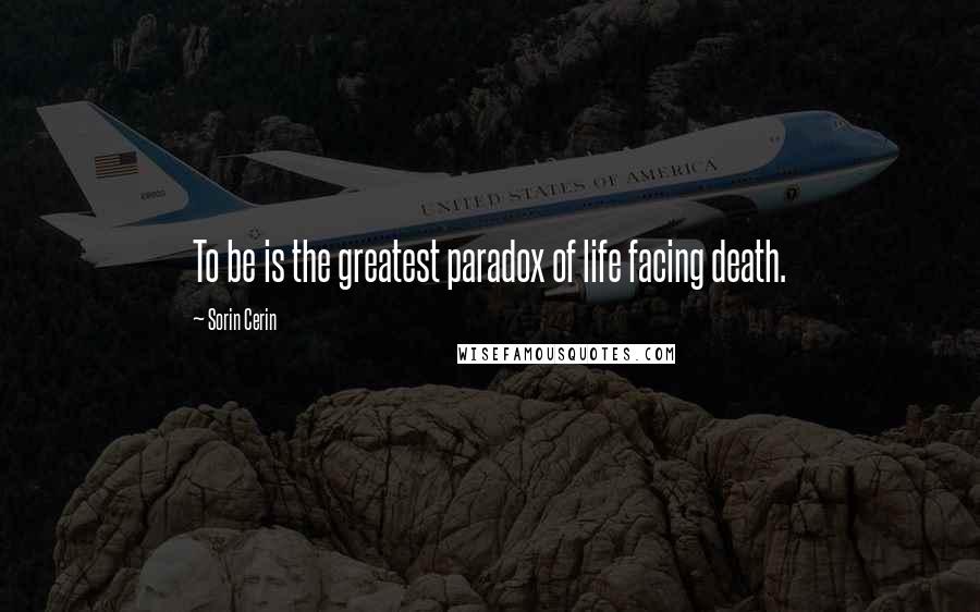 Sorin Cerin Quotes: To be is the greatest paradox of life facing death.