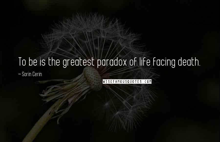 Sorin Cerin Quotes: To be is the greatest paradox of life facing death.