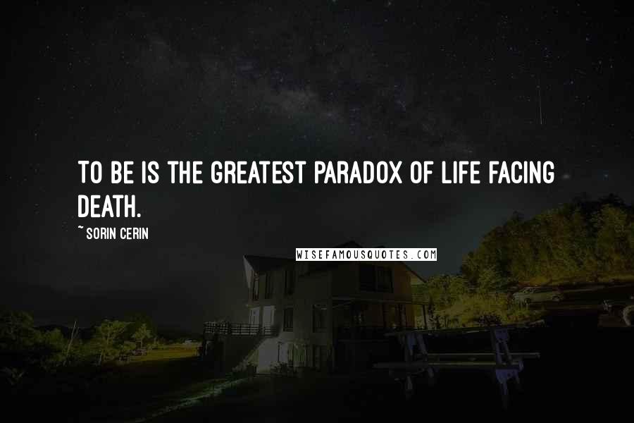 Sorin Cerin Quotes: To be is the greatest paradox of life facing death.
