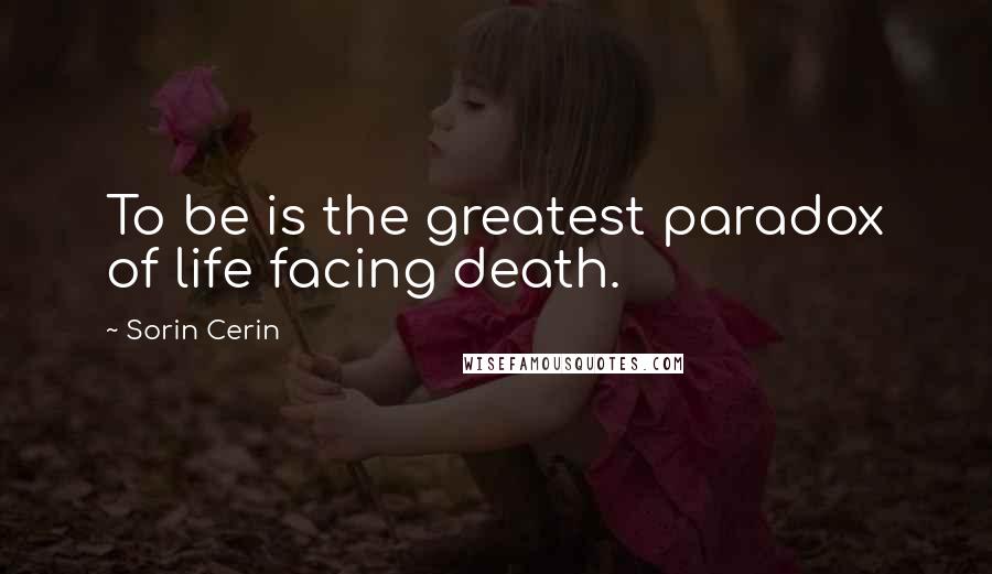 Sorin Cerin Quotes: To be is the greatest paradox of life facing death.