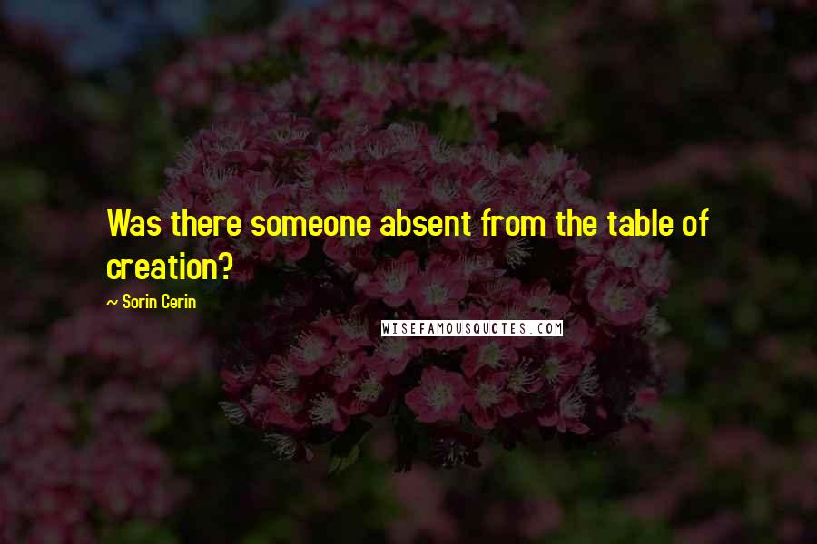 Sorin Cerin Quotes: Was there someone absent from the table of creation?