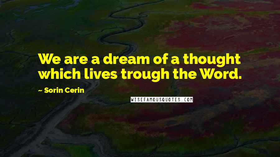 Sorin Cerin Quotes: We are a dream of a thought which lives trough the Word.