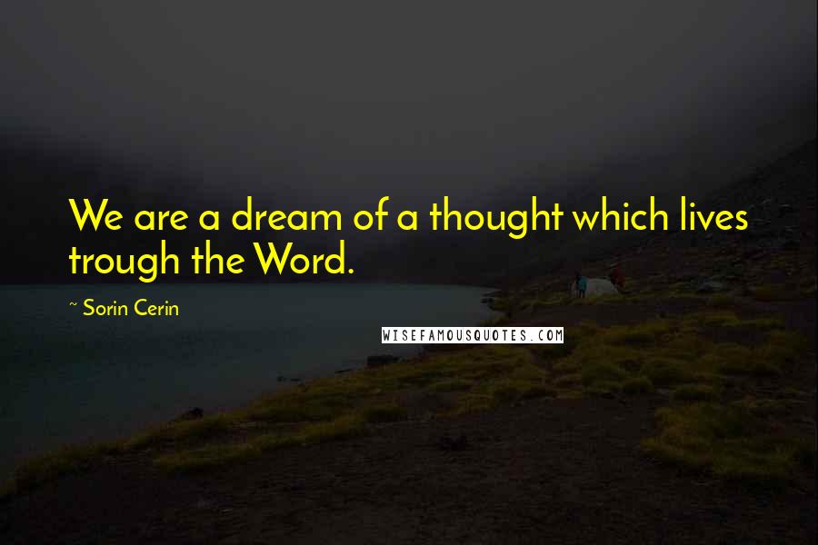 Sorin Cerin Quotes: We are a dream of a thought which lives trough the Word.