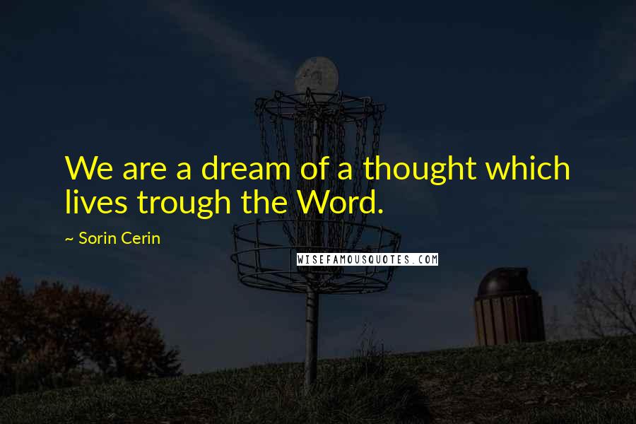 Sorin Cerin Quotes: We are a dream of a thought which lives trough the Word.