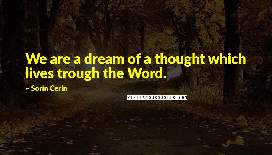 Sorin Cerin Quotes: We are a dream of a thought which lives trough the Word.