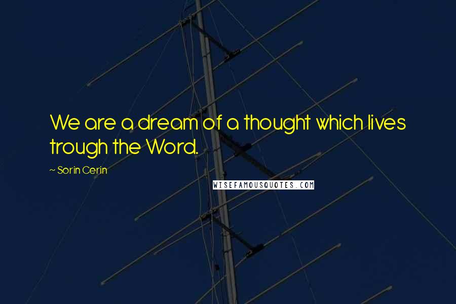 Sorin Cerin Quotes: We are a dream of a thought which lives trough the Word.