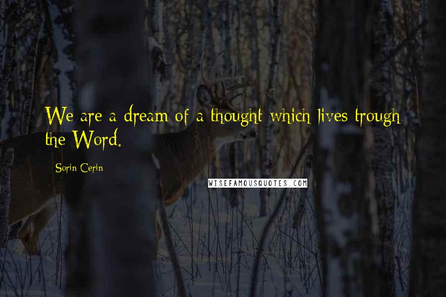 Sorin Cerin Quotes: We are a dream of a thought which lives trough the Word.