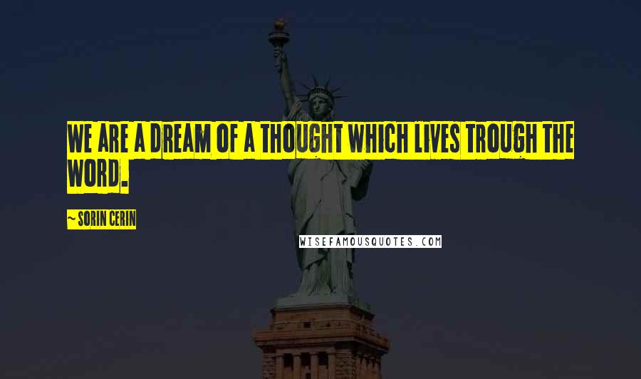 Sorin Cerin Quotes: We are a dream of a thought which lives trough the Word.