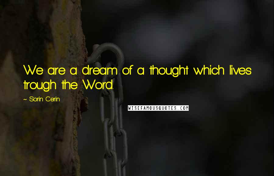 Sorin Cerin Quotes: We are a dream of a thought which lives trough the Word.