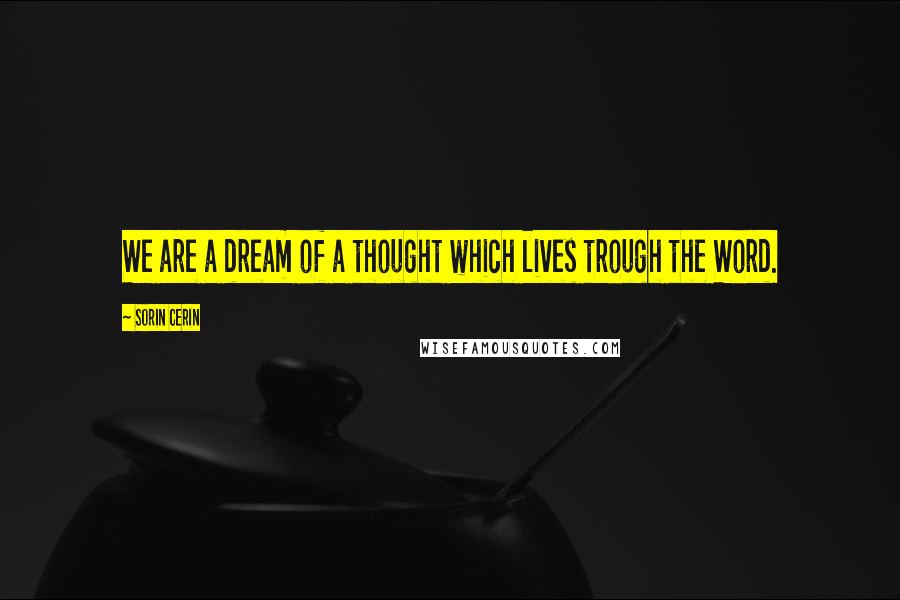 Sorin Cerin Quotes: We are a dream of a thought which lives trough the Word.