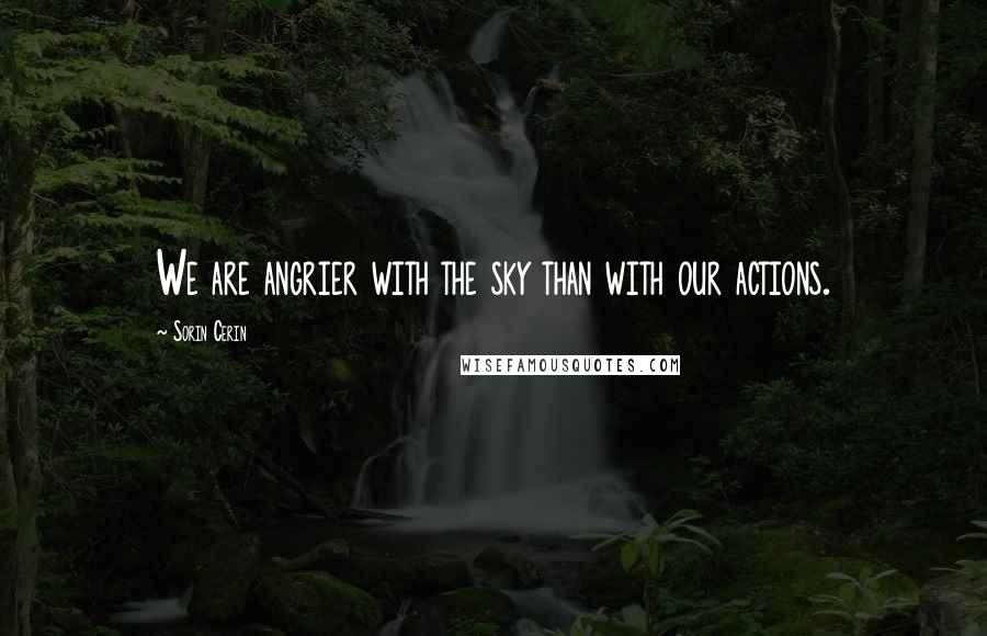 Sorin Cerin Quotes: We are angrier with the sky than with our actions.