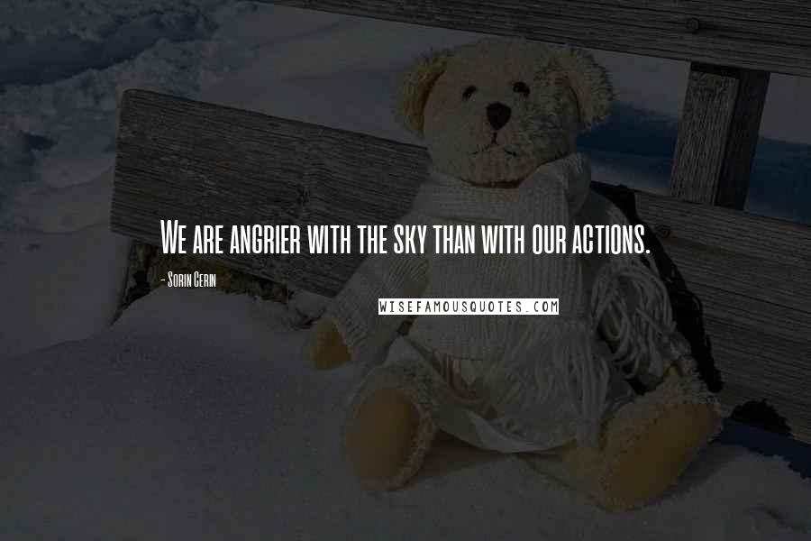 Sorin Cerin Quotes: We are angrier with the sky than with our actions.