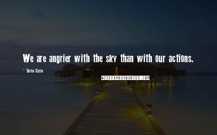 Sorin Cerin Quotes: We are angrier with the sky than with our actions.