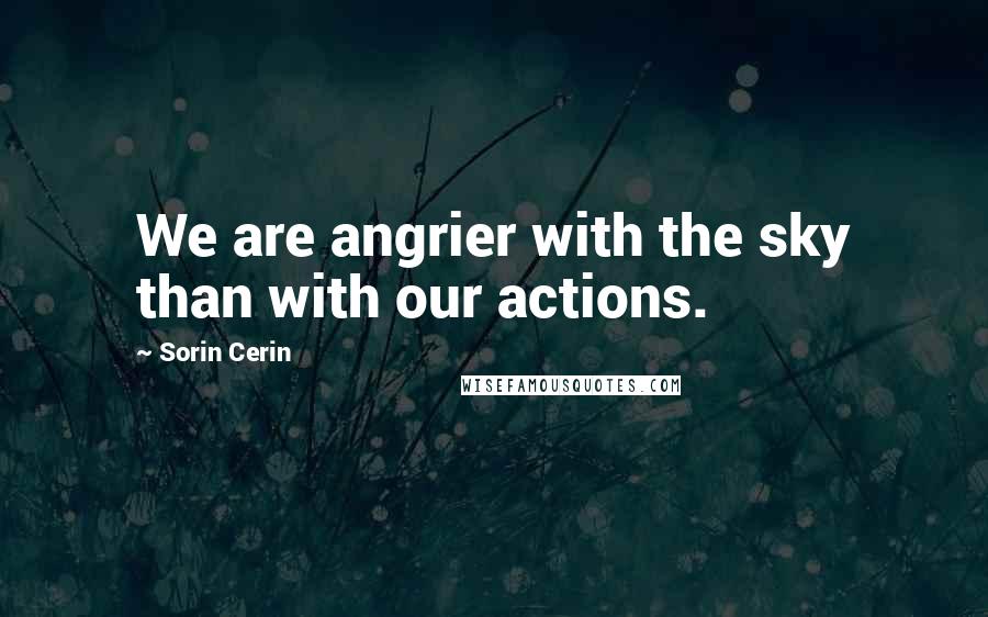Sorin Cerin Quotes: We are angrier with the sky than with our actions.