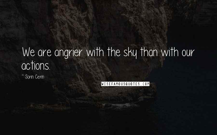 Sorin Cerin Quotes: We are angrier with the sky than with our actions.