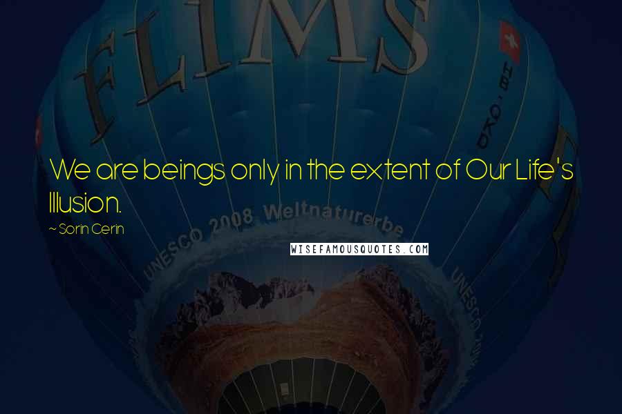 Sorin Cerin Quotes: We are beings only in the extent of Our Life's Illusion.