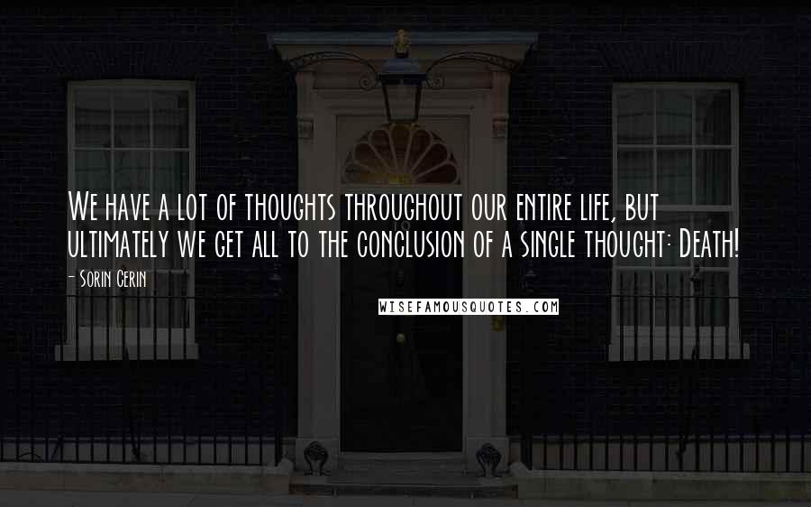 Sorin Cerin Quotes: We have a lot of thoughts throughout our entire life, but ultimately we get all to the conclusion of a single thought: Death!