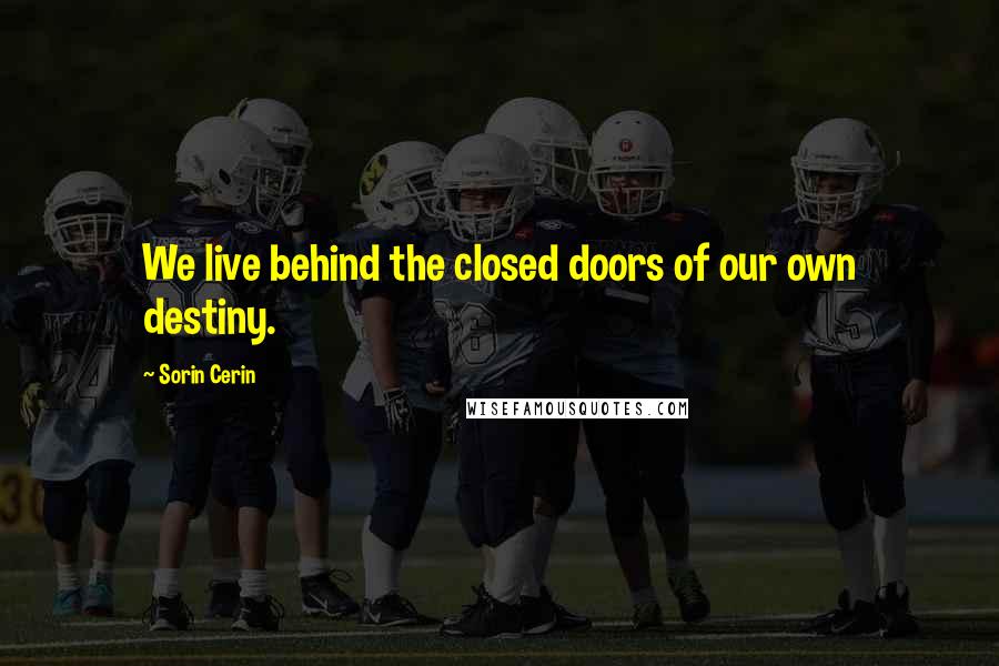 Sorin Cerin Quotes: We live behind the closed doors of our own destiny.