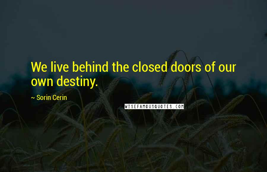 Sorin Cerin Quotes: We live behind the closed doors of our own destiny.