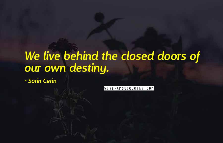 Sorin Cerin Quotes: We live behind the closed doors of our own destiny.