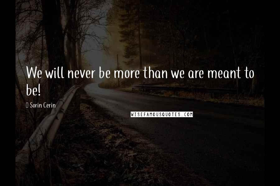 Sorin Cerin Quotes: We will never be more than we are meant to be!